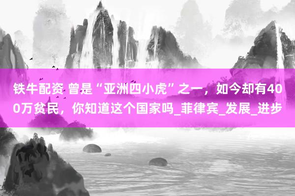 铁牛配资 曾是“亚洲四小虎”之一，如今却有400万贫民，你知道这个国家吗_菲律宾_发展_进步