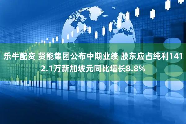 乐牛配资 贤能集团公布中期业绩 股东应占纯利1412.1万新加坡元同比增长8.8%