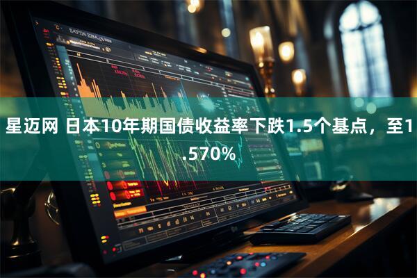 星迈网 日本10年期国债收益率下跌1.5个基点，至1.570%