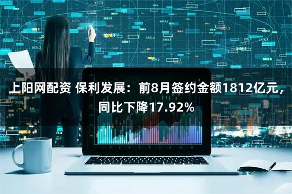 上阳网配资 保利发展：前8月签约金额1812亿元，同比下降17.92%