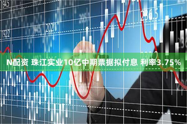 N配资 珠江实业10亿中期票据拟付息 利率3.75%