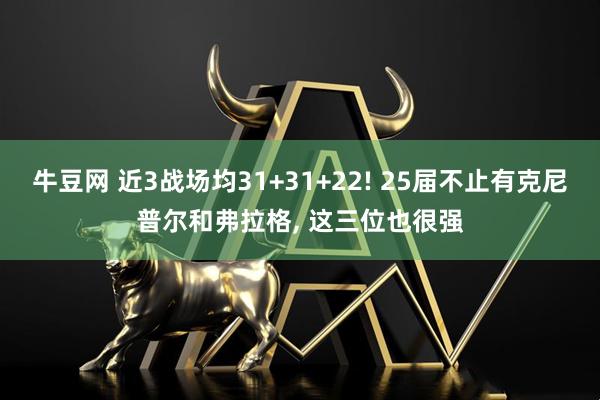 牛豆网 近3战场均31+31+22! 25届不止有克尼普尔和弗拉格, 这三位也很强