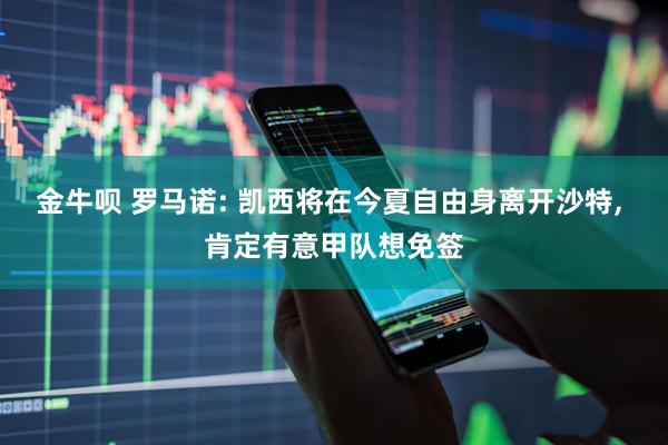 金牛呗 罗马诺: 凯西将在今夏自由身离开沙特, 肯定有意甲队想免签