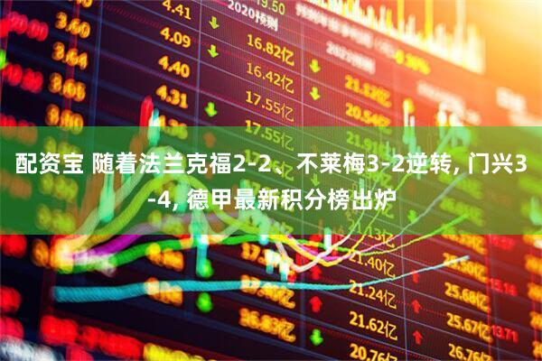 配资宝 随着法兰克福2-2、不莱梅3-2逆转, 门兴3-4, 德甲最新积分榜出炉